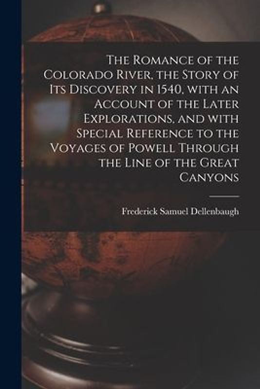 The Romance of the Colorado River, the Story of Its Discovery in 1540, With an Account of the Later Explorations, and With Special Reference to the Vo