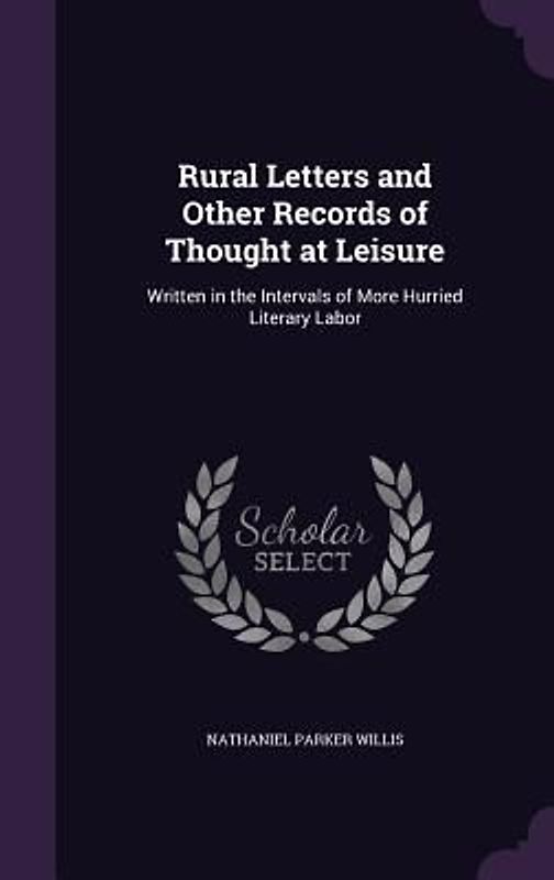 Rural Letters and Other Records of Thought at Leisure: Written in the Intervals of More Hurried Literary Labor