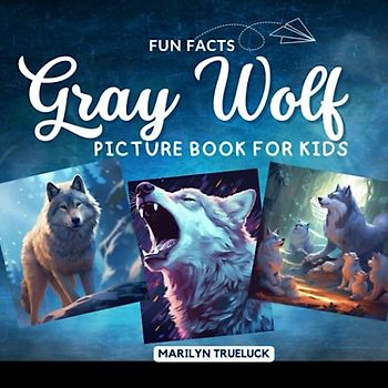 Gray Wolf Fun Facts Picture Book for Kids: 100 Mind-Blowing Educational Unbelievable True Facts You Probably Didn't Know About This Amazing Animal for Children (Wild Animal Creatures Fun Facts Trivia)