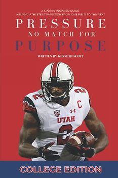 Pressure No Match for Purpose {College Edition}: A Sports-Inspired Guide Helping Athletes Transition From One Field to the Next