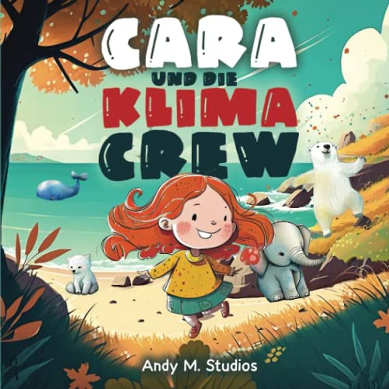 CARA und die Klima Crew: Ein inspiriertes Kinderbuch über 5 Freunde, die zusammen die Welt vor dem Klimawandel retten - und wie wir alle helfen können!