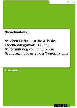 Welchen Einfluss hat die Wahl des Abschreibungsmodells auf die Wertermittlung von Immobilien? Grundlagen und Arten der Wertermittlung