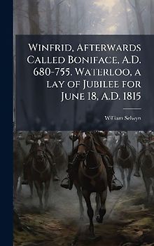 Winfrid, Afterwards Called Boniface, A.D. 680-755. Waterloo, a lay of Jubilee for June 18, A.D. 1815