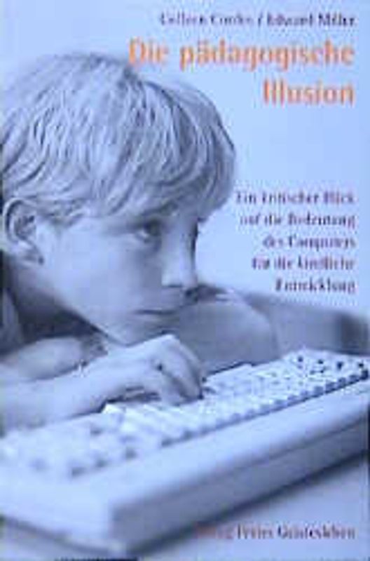 Die pädagogische Illusion. Ein kritischer Blick auf die Bedeutung des Computers für die kindlicheEntwicklung
