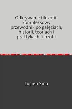 Odkrywanie filozofii: kompleksowy przewodnik po gałęziach, historii, teoriach i praktykach filozofii