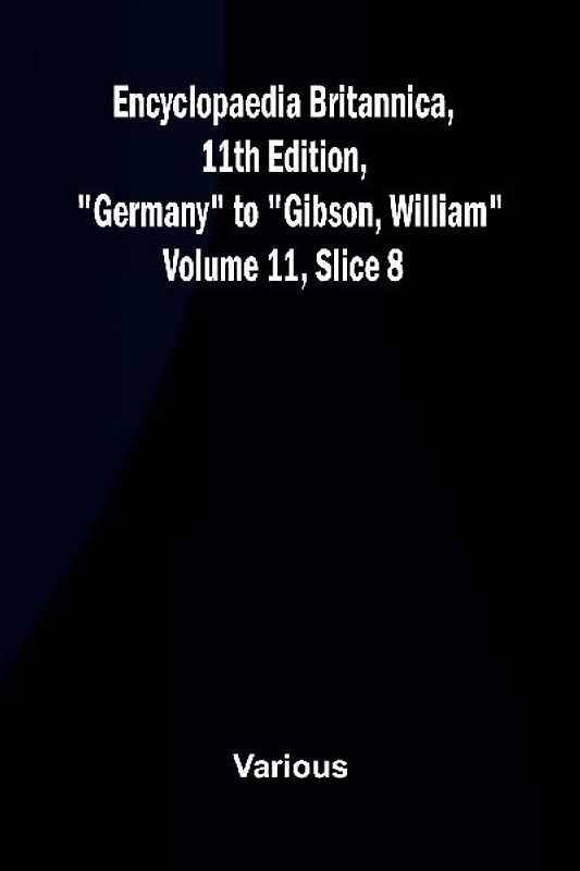 Encyclopaedia Britannica, 11th Edition, "Germany" to "Gibson, William" Volume 11, Slice 8