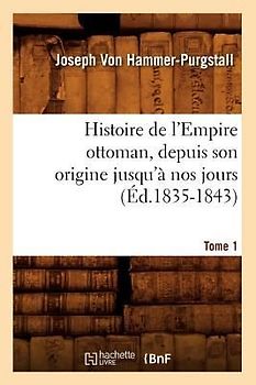 Histoire de l'Empire Ottoman, Depuis Son Origine Jusqu'à Nos Jours. Tome 1 (Éd.1835-1843)