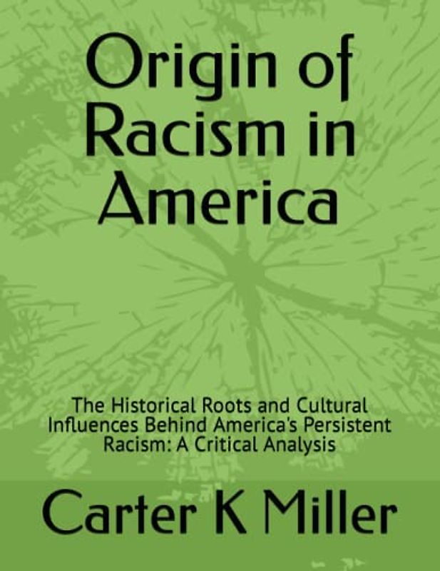 Origin of Racism in America: The Historical Roots and Cultural Influences Behind America's Persistent Racism: A Critical Analysis