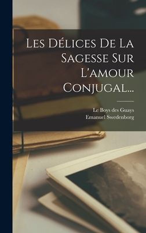 Les Délices De La Sagesse Sur L'amour Conjugal...