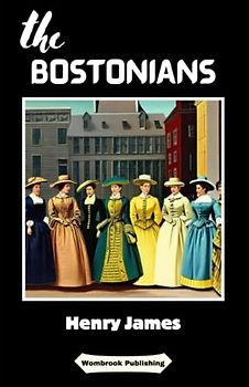 The Bostonians: An Intimate Exploration of Love, Politics, and the Women's Rights Movement in 19th Century America (Annotated)