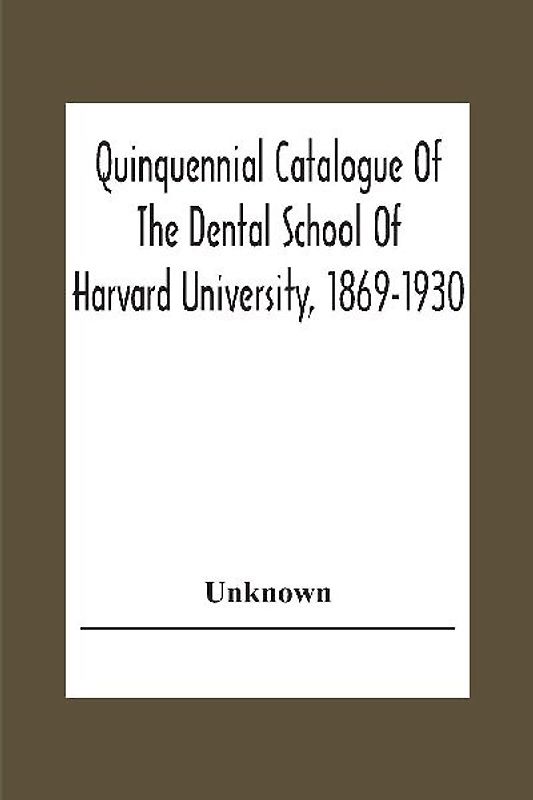 Quinquennial Catalogue Of The Dental School Of Harvard University, 1869-1930