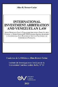 INTERNATIONAL INVESTMENT ARBITRATION AND VENEZUELAN LAW.  Legal Opinions on State's Consent for Arbitration, Public Interest Contracts, Mining     Concessions, Administrative Silence, Revocation of Administrative Acts, Reversion of  Assets in Concessions
