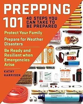 Prepping 101: 40 Steps You Can Take to Be Prepared: Protect Your Family, Prepare for Weather Disasters, and Be Ready and Resilient when Emergencies Arise