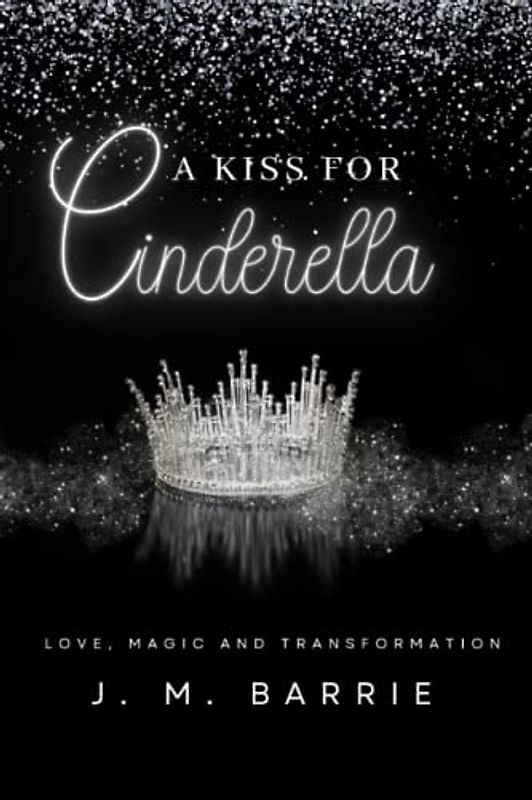 A Kiss for Cinderella: A Comedy Play of Love, Magic and Transformation -Premium Annotated Edition