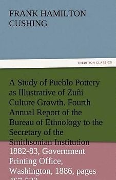 A Study of Pueblo Pottery as Illustrative of Zuñi Culture Growth. Fourth Annual Report of the Bureau of Ethnology to the Secretary of the Smithsonian Institution, 1882-83, Government Printing Office, Washington, 1886, pages 467-522