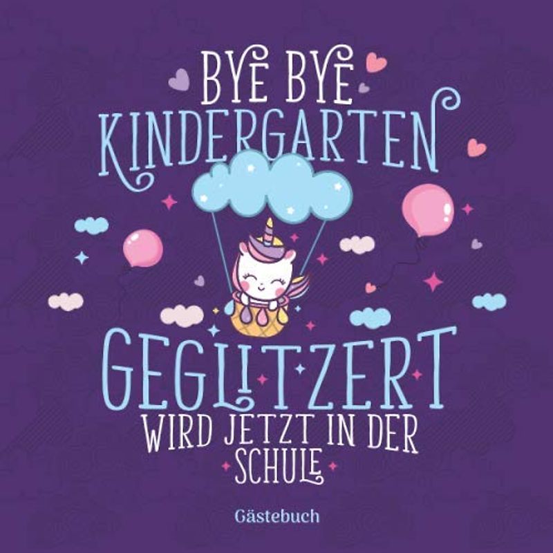 Bye Bye Kindergarten Geglitzert wird jetzt in der Schule Gästebuch: Geschenkbuch & Erinnerungsalbum für Mädchen als Geschenkidee zur Einschulung in ... gestalten I 100 Seiten I 21x21 cm I Einhorn