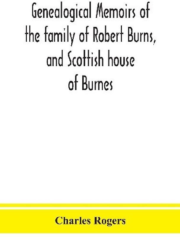 Genealogical memoirs of the family of Robert Burns, and Scottish house of Burnes