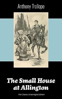 The Small House at Allington (the Classic Unabridged Edition)