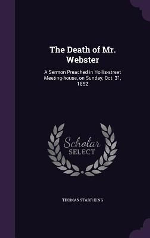 The Death of Mr. Webster: A Sermon Preached in Hollis-street Meeting-house, on Sunday, Oct. 31, 1852