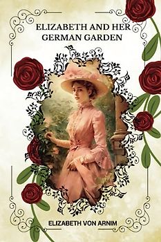 ELIZABETH AND HER GERMAN GARDEN by Elizabeth von Arnim