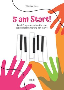 5 am Sart! Band 1: Fünf-Finger-Melodien für eine perfekte Handhaltung am Klavier (5 am Start! (2 Bände) Noten- und Übungsbücher zum Klavier lernen mit Illustrationen zum Ausmalen)