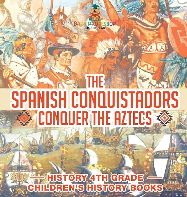 The Spanish Conquistadors Conquer the Aztecs - History 4th Grade | Children's History Books