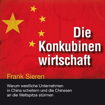 Die Konkubinenwirtschaft. Warum westliche Unternehmen in China scheitern und die Chinesen an die Weltspitze stürmen
