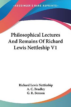 Philosophical Lectures And Remains Of Richard Lewis Nettleship V1