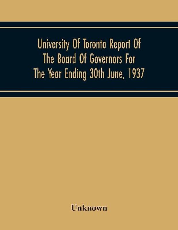 University Of Toronto Report Of The Board Of Governors For The Year Ending 30Th June, 1937