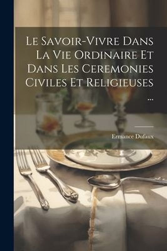 Le Savoir-Vivre Dans La Vie Ordinaire Et Dans Les Ceremonies Civiles Et Religieuses ...