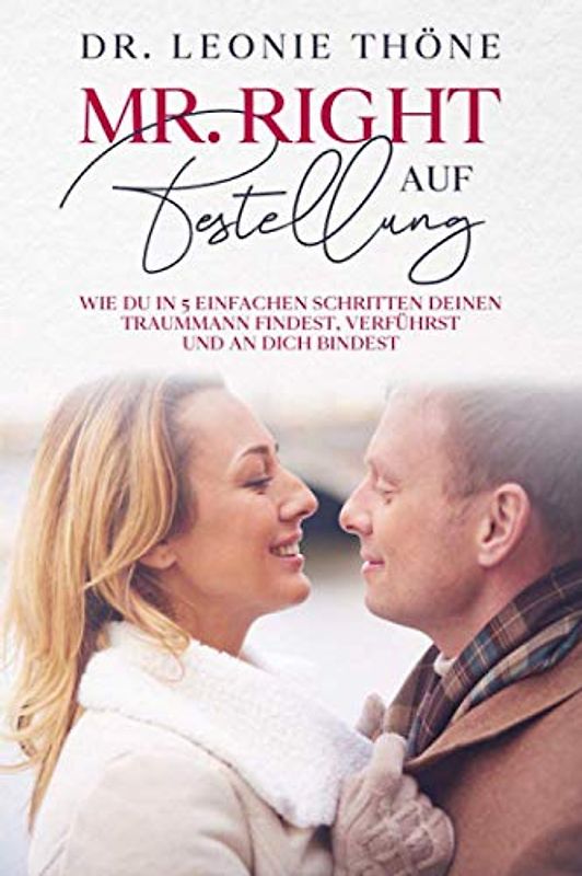 Mr Right auf Bestellung: Wie du in 5 einfachen Schritten deinen Traummann findest,verführst und an dich bindest