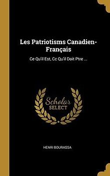 Les Patriotisms Canadien-Français: Ce Qu'il Est, Cc Qu'il Doit Ptre ...
