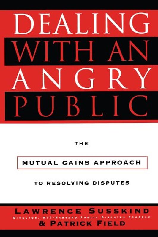 Dealing with an Angry Public: The Mutual Gains Approach To Resolving Disputes - Lawrence Susskind