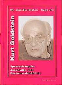 Wir sind die Letzten - fragt uns. Kurt Goldstein. Spanienkämpfer, Auschwitz- und Buchenwaldhäftling. Reden und Schriften 1974-1999. Mit einer autobiographischen Einführung