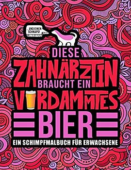 Diese Zahnärztin braucht ein verdammtes Bier: Ein Schimpfmalbuch für Erwachsene