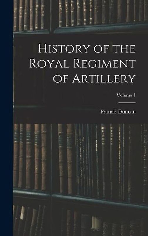 History of the Royal Regiment of Artillery; Volume 1