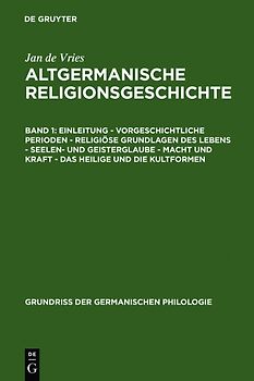 Jan de Vries: Altgermanische Religionsgeschichte / Einleitung – Vorgeschichtliche Perioden – Religiöse Grundlagen des Lebens – Seelen- und Geisterglaube – Macht und Kraft – Das Heilige und die Kultformen