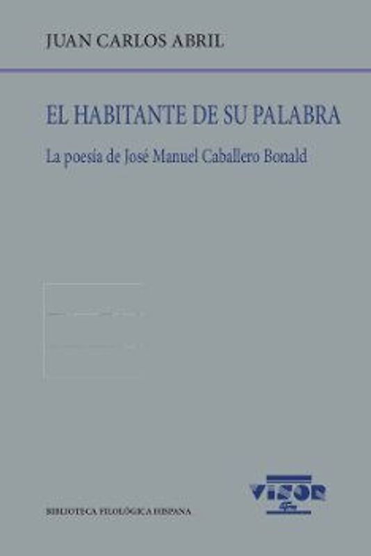 El habitante de su palabra : la poesía de José Manuel Caballero Bonald
