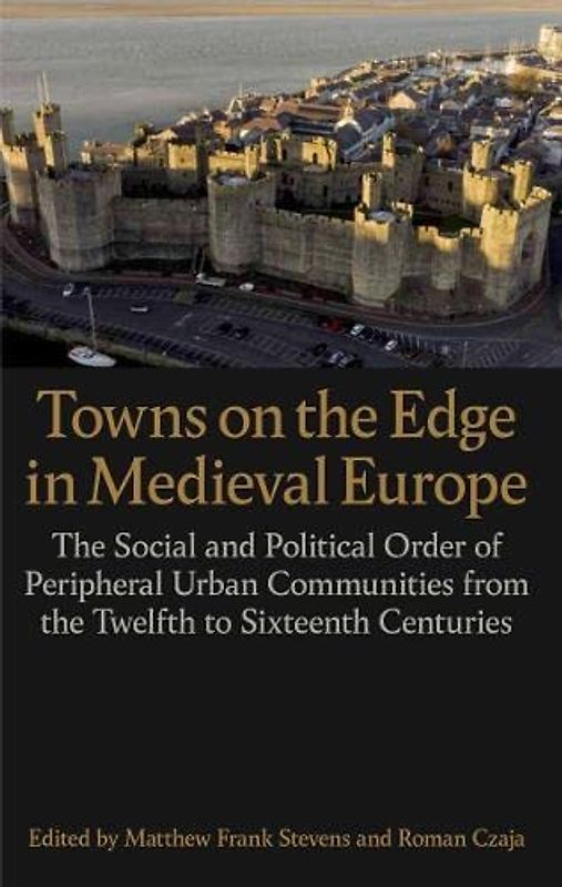 Towns on the Edge in Medieval Europe: The Social and Political Order of Peripheral Urban Communities from the Twelfth to Sixteenth Centuries (Proceedings of the British Academy, 244)