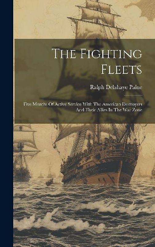 The Fighting Fleets: Five Months Of Active Service With The American Destroyers And Their Allies In The War Zone
