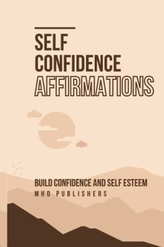 Self Confidence Affirmations: A Comprehensive guide to build self-esteem and confidence