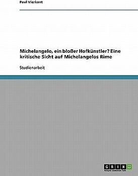 Michelangelo, ein bloßer Hofkünstler? Eine kritische Sicht auf Michelangelos Rime