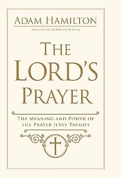 The Lord's Prayer: The Meaning and Power of the Prayer Jesus Taught