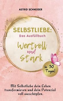 Selbstliebe: Das Ausfüllbuch: wertvoll und stark. Mit Selbstliebe dein Leben transformieren und dein Potenzial voll ausschöpfen.