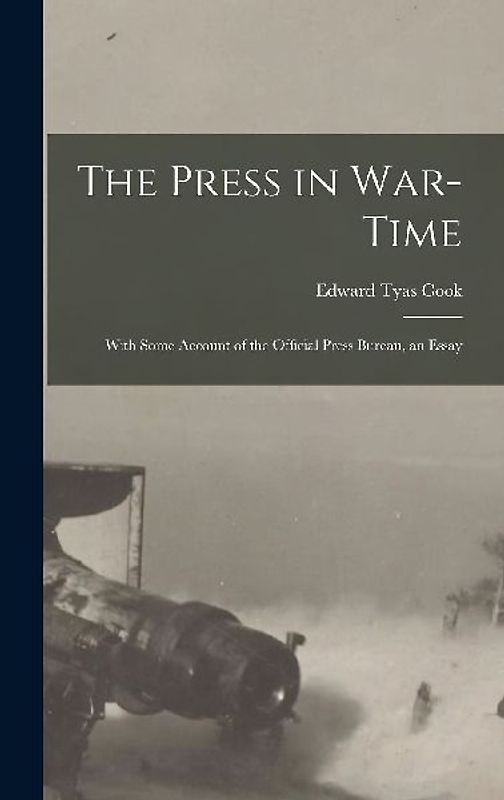 The Press in War-time: With Some Account of the Official Press Bureau, an Essay