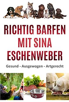 RICHTIG BARFEN MIT SINA ESCHENWEBER: Gesund - Ausgewogen - Artgerecht
