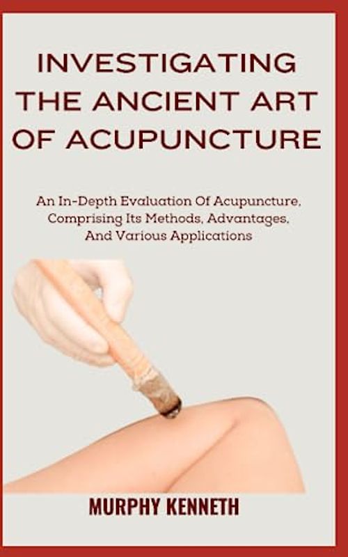 INVESTIGATING THE ANCIENT ART OF ACUPUNCTURE: An In-Depth Evaluation Of Acupuncture, Comprising Its Methods, Advantages, And Various Applications