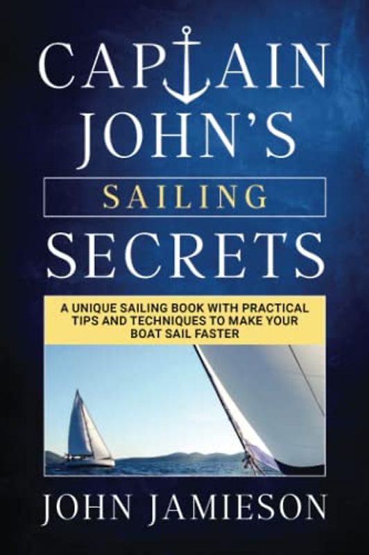 Captain John's SAILING SECRETS: A unique sailing book with practical tips and techniques to make your boat sail faster (Captain John's Sailing Skills Series, Band 1)