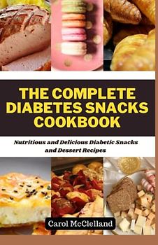 The complete diabetes snacks Cookbook: Nutritious and Delicious Diabetic Snacks and dessert recipe