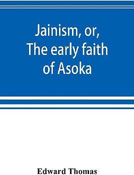 Jainism, or, The early faith of Asoka